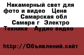 Накамерный свет для фото и видео › Цена ­ 2 000 - Самарская обл., Самара г. Электро-Техника » Аудио-видео   